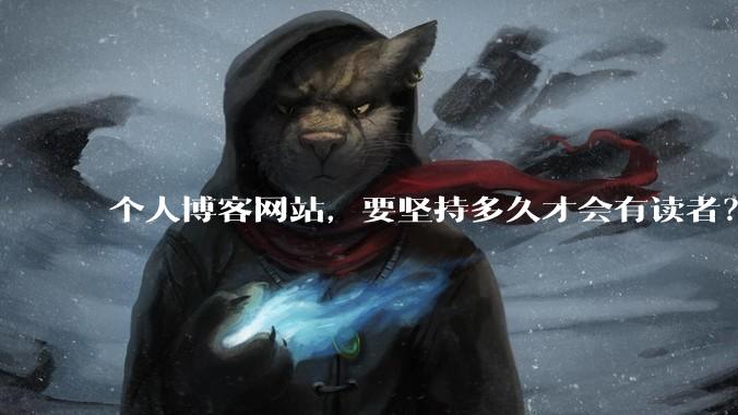 个人博客网站,要坚持多久才会有读者?