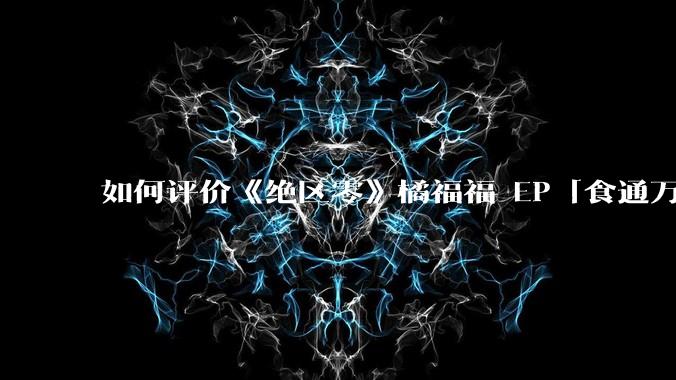 如何评价《绝区零》橘福福 EP「食通万物,修心修身」?