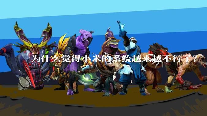 为什么觉得小米的系统越来越不行了?