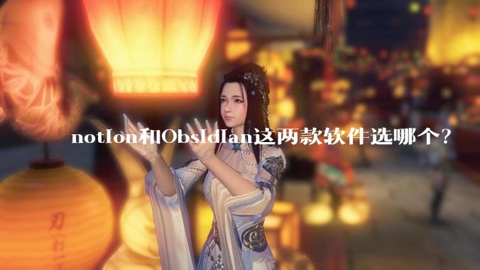 notion和Obsidian这两款软件选哪个?