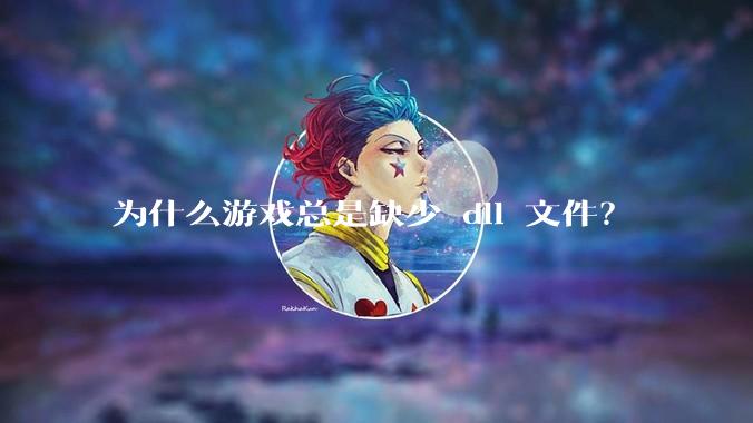 为什么游戏总是缺少 dll 文件?