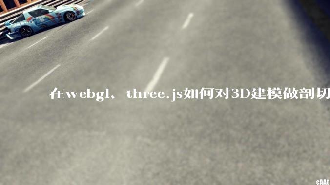 在webgl、three.js如何对3D建模做剖切的效果?大概什么原理?
