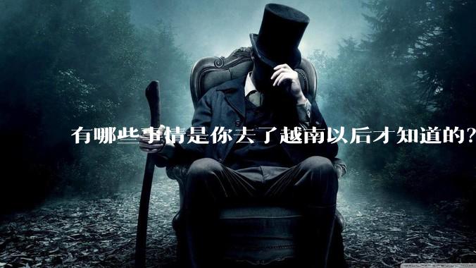 有哪些事情是你去了越南以后才知道的?