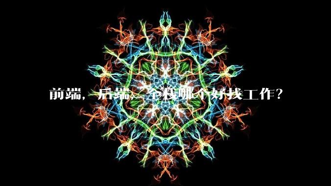 前端,后端,全栈哪个好找工作?