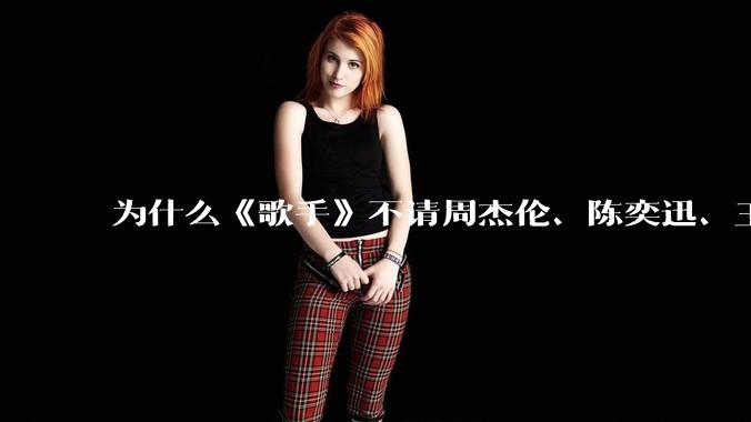 为什么《歌手》不请周杰伦、陈奕迅、王菲、张学友、孙燕姿、梁静茹、王力宏、林俊杰当节目嘉宾?