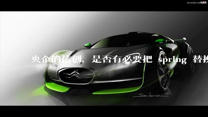 央企的信创,是否有必要把 spring 替换成国产的 solon ?