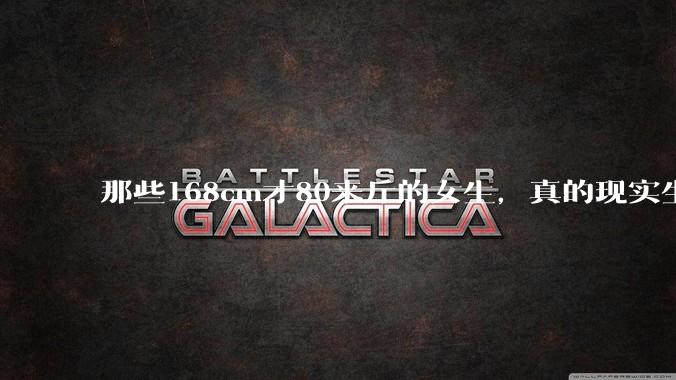 那些168cm才80来斤的女生,真的现实生活中好看吗?