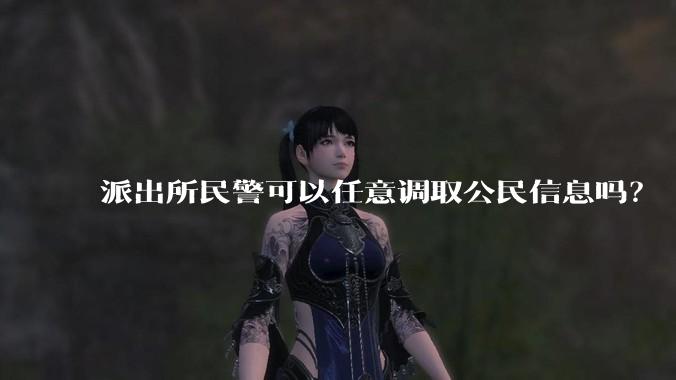 派出所民警可以任意调取公民信息吗?