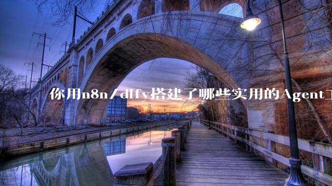 你用n8n/dify搭建了哪些实用的Agent工作流?