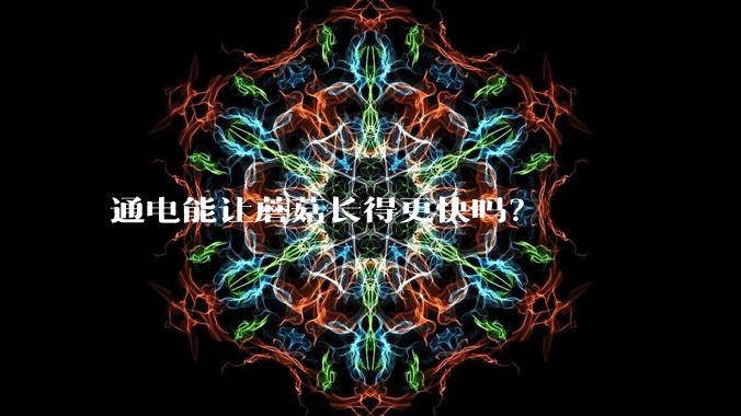 通电能让蘑菇长得更快吗?