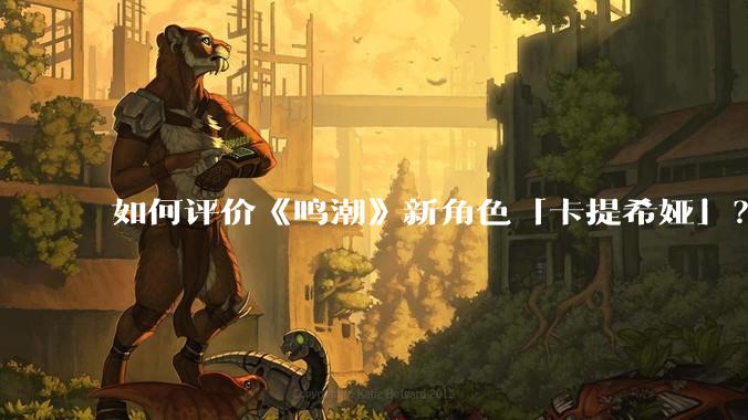 如何评价《鸣潮》新角色「卡提希娅」?