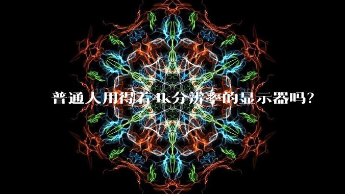 普通人用得着4k分辨率的显示器吗?