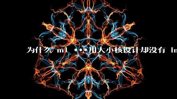 为什么 m1 ***用大小核设计却没有 intel 的问题?