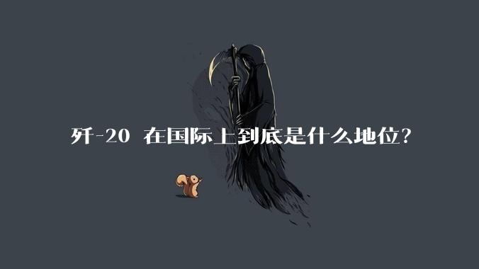 歼-20 在国际上到底是什么地位?