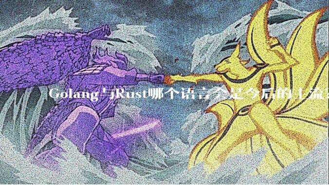 Golang与Rust哪个语言会是今后的主流?