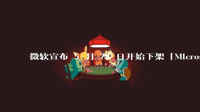 微软宣布 5 月 28 日开始下架「Microsoft 远程桌面」应用,背后原因有哪些?
