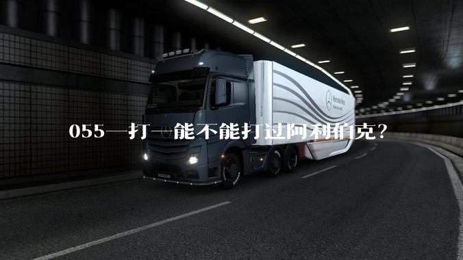 055一打一能不能打过阿利伯克?