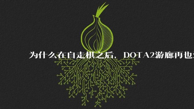 为什么在自走棋之后,DOTA2游廊再也没有更具影响力的游戏作品出现了?