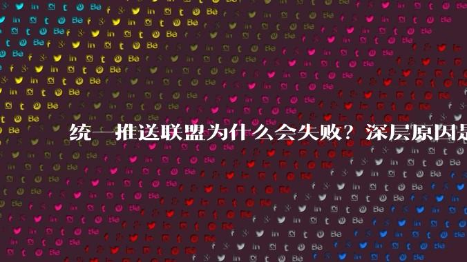 统一推送联盟为什么会失败?深层原因是什么?