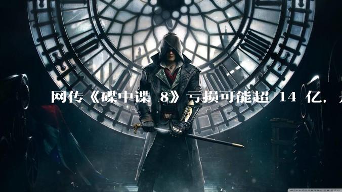 网传《碟中谍 8》亏损可能超 14 亿,是真的吗?这背后的原因是什么?