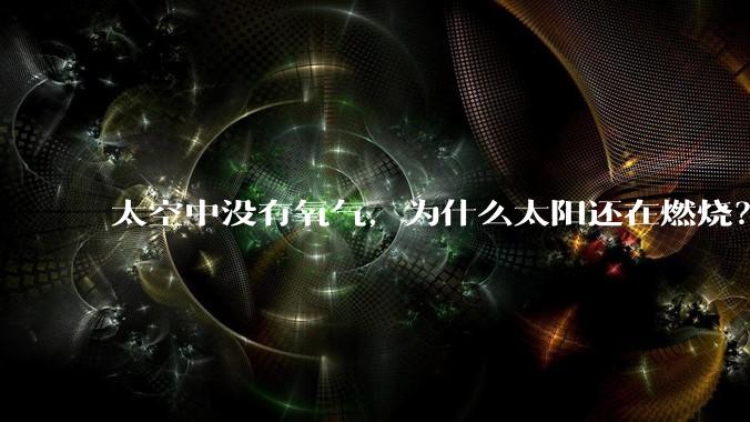 太空中没有氧气,为什么太阳还在燃烧?