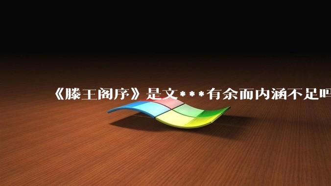 《滕王阁序》是文***有余而内涵不足吗?