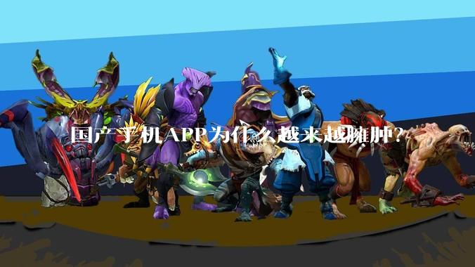 国产手机APP为什么越来越臃肿?