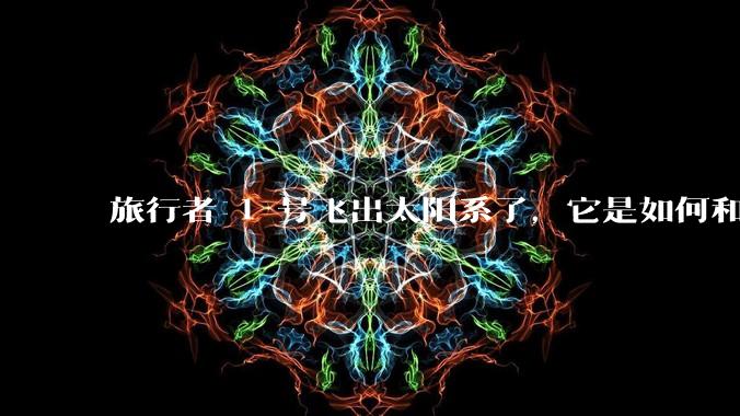 旅行者 1 号飞出太阳系了,它是如何和地球联系的呢?