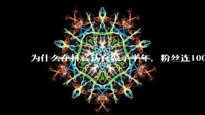 为什么在抖音认真做了半年,粉丝连1000都突破不了?