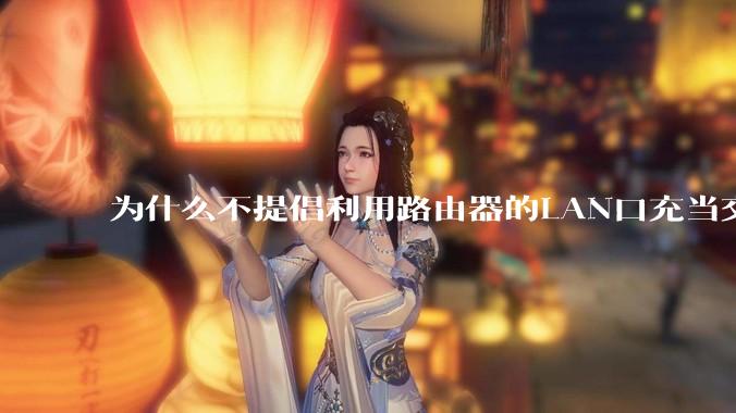 为什么不提倡利用路由器的LAN口充当交换机?