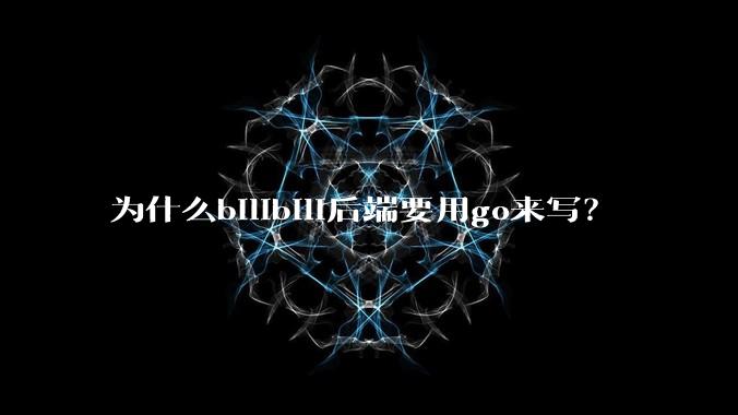 为什么bilibili后端要用go来写?