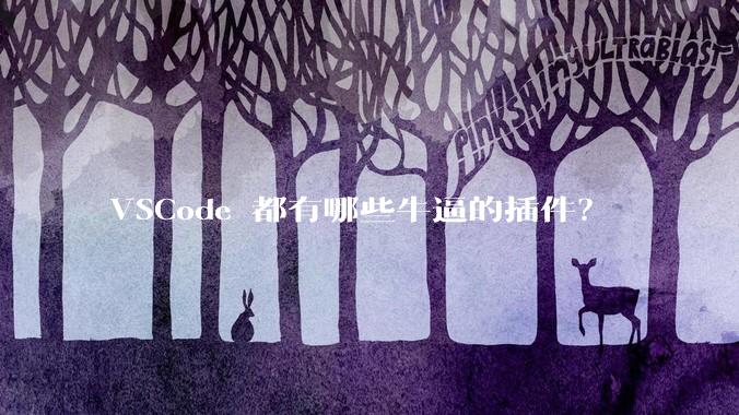VSCode 都有哪些牛逼的插件?