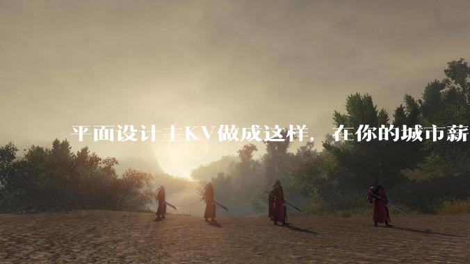 平面设计主KV做成这样,在你的城市薪资一般多少?