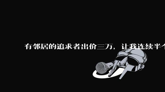有邻居的追求者出价三万,让我连续半个月每天找个女朋友晚上弄点动静,我该答应吗?