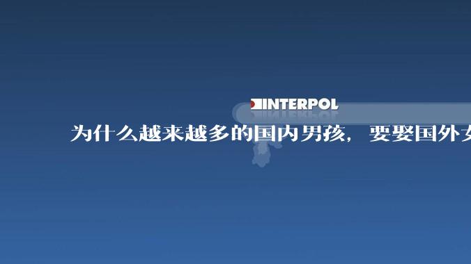 为什么越来越多的国内男孩,要娶国外女孩?