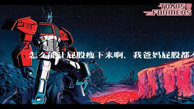怎么能让屁股瘦下来啊,我爸妈屁股都不大,我屁股又大又圆润,关键是我矮啊,上半身也不胖?