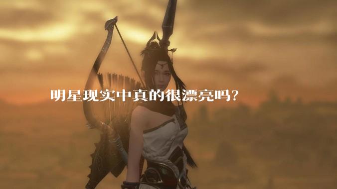 明星现实中真的很漂亮吗?