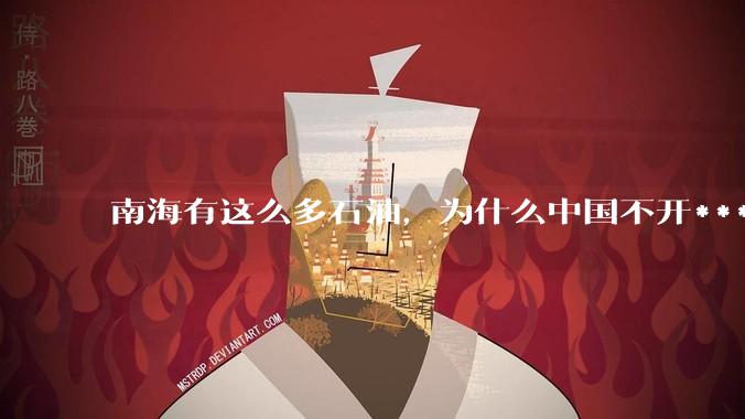 南海有这么多石油,为什么中国不开***?