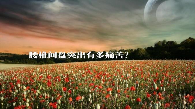 腰椎间盘突出有多痛苦?
