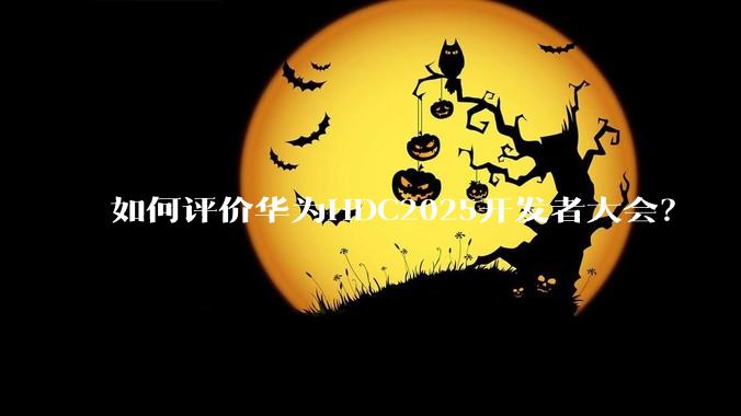 如何评价华为HDC2025开发者大会?