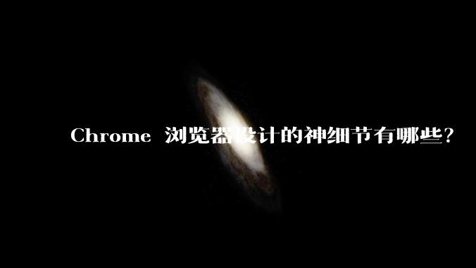 Chrome 浏览器设计的神细节有哪些?