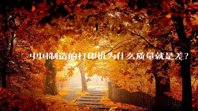 中国制造的打印机为什么质量就是差?