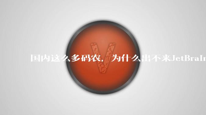 国内这么多码农,为什么出不来JetBrains, MathWorks这样的公司?
