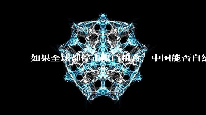 如果全球都停止出口粮食,中国能否自给自足?