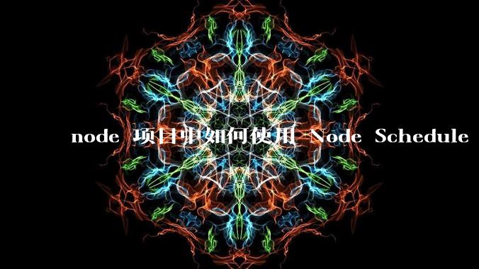 node 项目中如何使用 Node Schedule 创建定时任务?