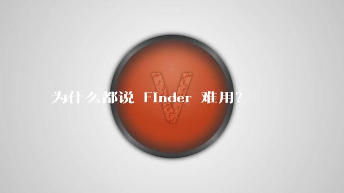 为什么都说 Finder 难用?