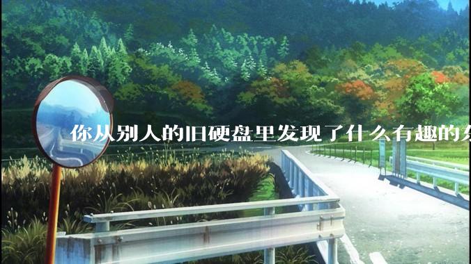 你从别人的旧硬盘里发现了什么有趣的东西?