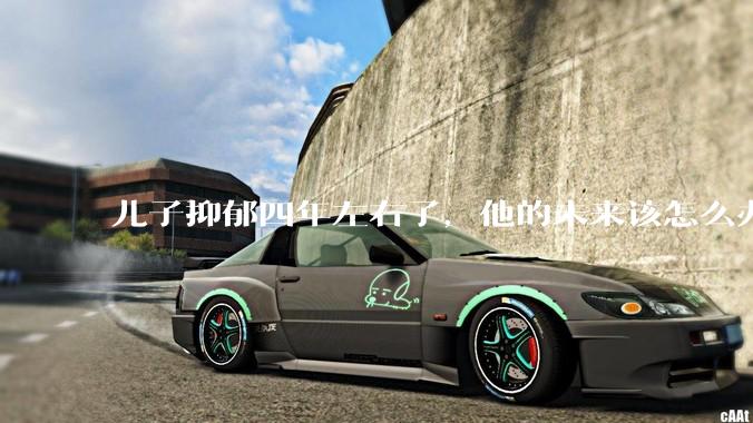 儿子抑郁四年左右了,他的未来该怎么办?