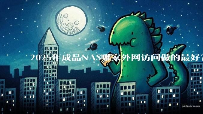 2025年成品NAS哪家外网访问做的最好?