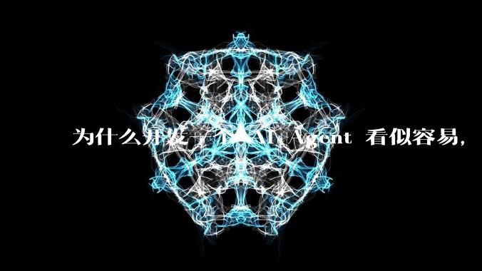 为什么开发一个 AI Agent 看似容易,但真正让它「好用」却如此困难?技术瓶颈主要在哪里?